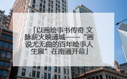 以画绘事书传奇 文脉薪火映通城——“画说尤无曲的百年绘事人生展”在南通开幕