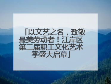 以文艺之名，致敬最美劳动者！江岸区第二届职工文化艺术季盛大启幕