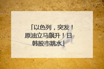 以色列，突发！原油立马飙升！日韩股市跳水