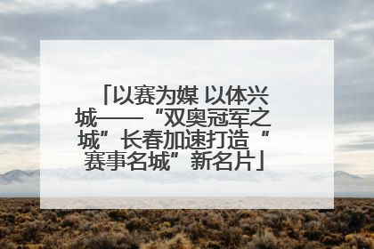 以赛为媒 以体兴城——“双奥冠军之城”长春加速打造“赛事名城”新名片
