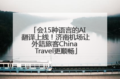 会15种语言的AI翻译上线！济南机场让外籍旅客China Travel更顺畅
