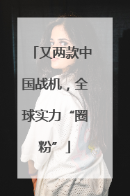 又两款中国战机，全球实力“圈粉”