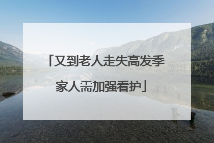 又到老人走失高发季 家人需加强看护
