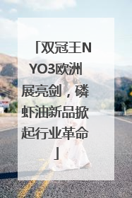 双冠王NYO3欧洲展亮剑，磷虾油新品掀起行业革命