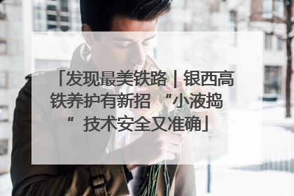发现最美铁路｜银西高铁养护有新招 “小液捣”技术安全又准确