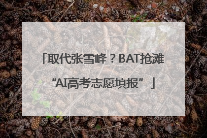 取代张雪峰？BAT抢滩“AI高考志愿填报”