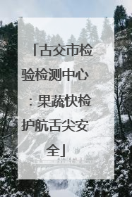古交市检验检测中心：果蔬快检护航舌尖安全