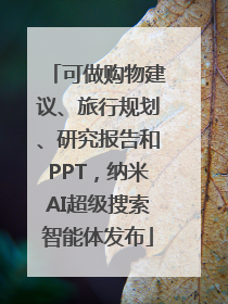 可做购物建议、旅行规划、研究报告和PPT，纳米AI超级搜索智能体发布