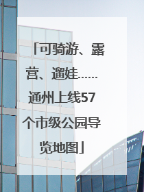 可骑游、露营、遛娃……通州上线57个市级公园导览地图