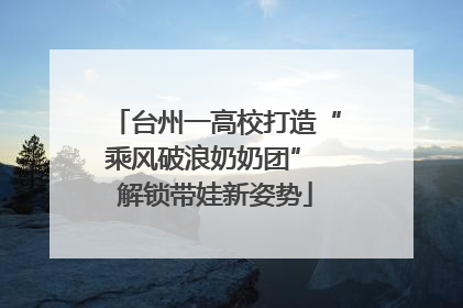 台州一高校打造“乘风破浪奶奶团” 解锁带娃新姿势