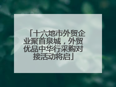十六地市外贸企业聚首泉城，外贸优品中华行采购对接活动将启
