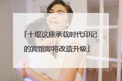 十堰这座承载时代印记的宾馆即将改造升级