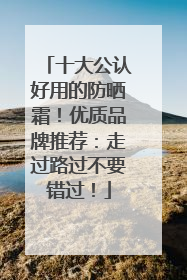 十大公认好用的防晒霜！优质品牌推荐：走过路过不要错过！
