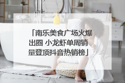 南乐美食广场火爆出圈 小龙虾单周销量登顶抖音热销榜