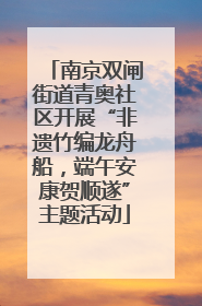 南京双闸街道青奥社区开展“非遗竹编龙舟船，端午安康贺顺遂”主题活动