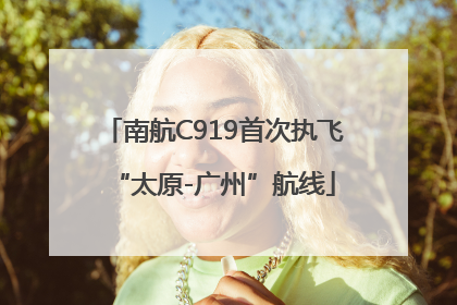 南航C919首次执飞“太原-广州”航线