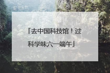 去中国科技馆！过科学味六一端午