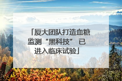 厦大团队打造血糖监测“黑科技” 已进入临床试验