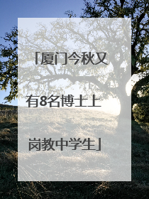 厦门今秋又有8名博士上岗教中学生