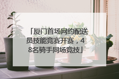 厦门首场网约配送员技能竞赛开赛，48名骑手同场竞技
