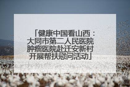 健康中国看山西：大同市第二人民医院肿瘤医院赴迁安新村开展帮扶慰问活动