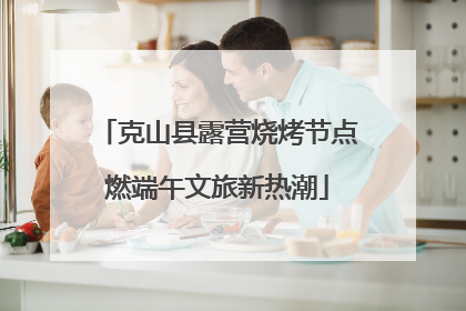 克山县露营烧烤节点燃端午文旅新热潮