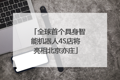 全球首个具身智能机器人4S店将亮相北京亦庄