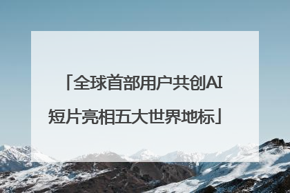 全球首部用户共创AI短片亮相五大世界地标