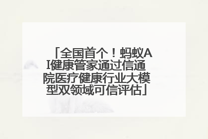 全国首个！蚂蚁AI健康管家通过信通院医疗健康行业大模型双领域可信评估