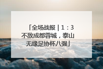 全场战报｜1：3不敌成都蓉城，泰山无缘足协杯八强