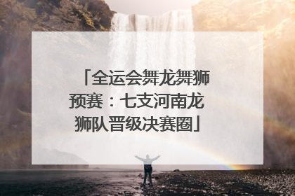 全运会舞龙舞狮预赛：七支河南龙狮队晋级决赛圈