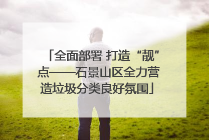 全面部署 打造“靓” 点——石景山区全力营造垃圾分类良好氛围