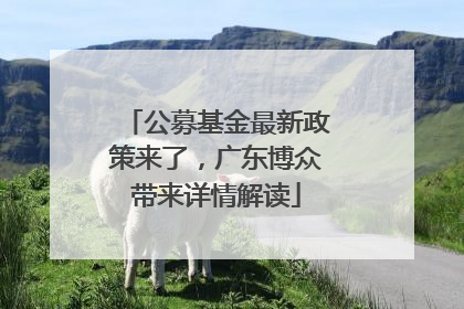 公募基金最新政策来了，广东博众带来详情解读