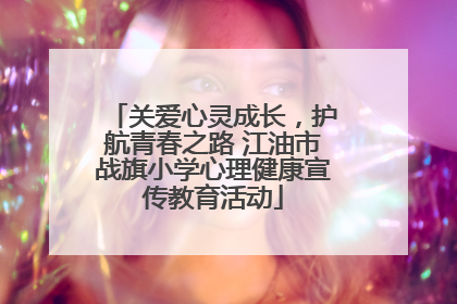 关爱心灵成长，护航青春之路 江油市战旗小学心理健康宣传教育活动