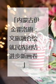 内蒙古伊金霍洛旗：文旅融合绘就民族团结进步新画卷
