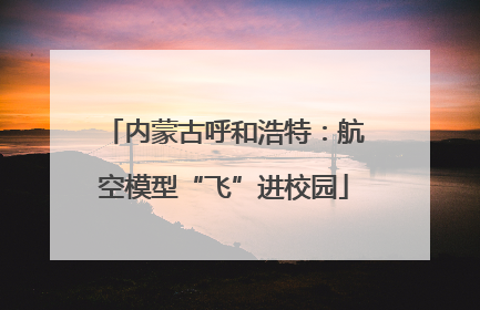 内蒙古呼和浩特：航空模型“飞”进校园