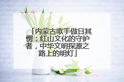 内蒙古歌手傲日其愣：红山文化的守护者，中华文明探源之路上的明灯