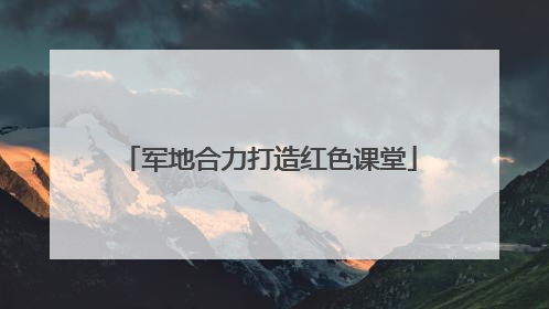 军地合力打造红色课堂