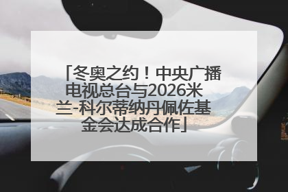 冬奥之约！中央广播电视总台与2026米兰-科尔蒂纳丹佩佐基金会达成合作
