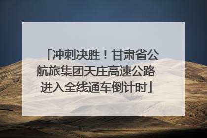 冲刺决胜！甘肃省公航旅集团天庄高速公路进入全线通车倒计时