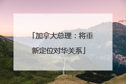 加拿大总理：将重新定位对华关系