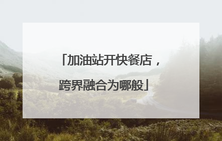 加油站开快餐店，跨界融合为哪般