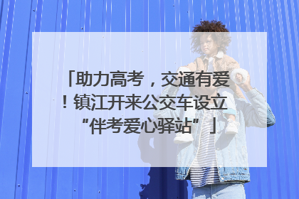 助力高考，交通有爱！镇江开来公交车设立“伴考爱心驿站”