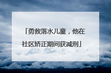 勇救落水儿童，他在社区矫正期间获减刑