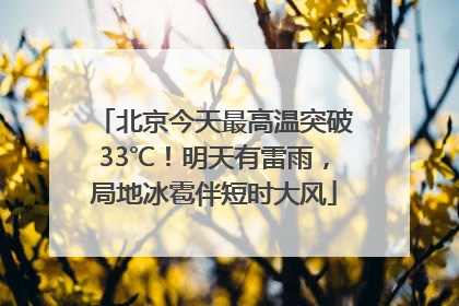 北京今天最高温突破33℃！明天有雷雨，局地冰雹伴短时大风