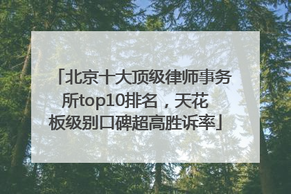 北京十大顶级律师事务所top10排名，天花板级别口碑超高胜诉率