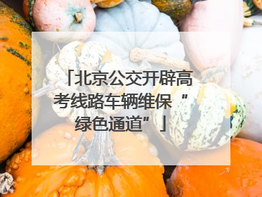 北京公交开辟高考线路车辆维保“绿色通道”
