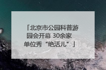 北京市公园科普游园会开幕 30余家单位秀“绝活儿”