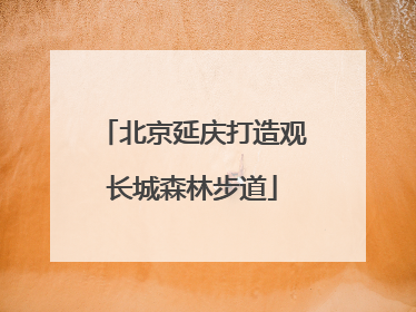 北京延庆打造观长城森林步道