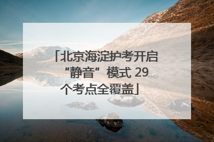 北京海淀护考开启“静音”模式 29个考点全覆盖